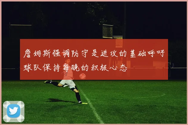 詹姆斯强调防守是进攻的基础呼吁球队保持每晚的积极心态