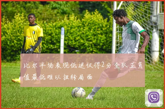 比尔半场表现低迷仅得2分全队正负值最低难以扭转局面